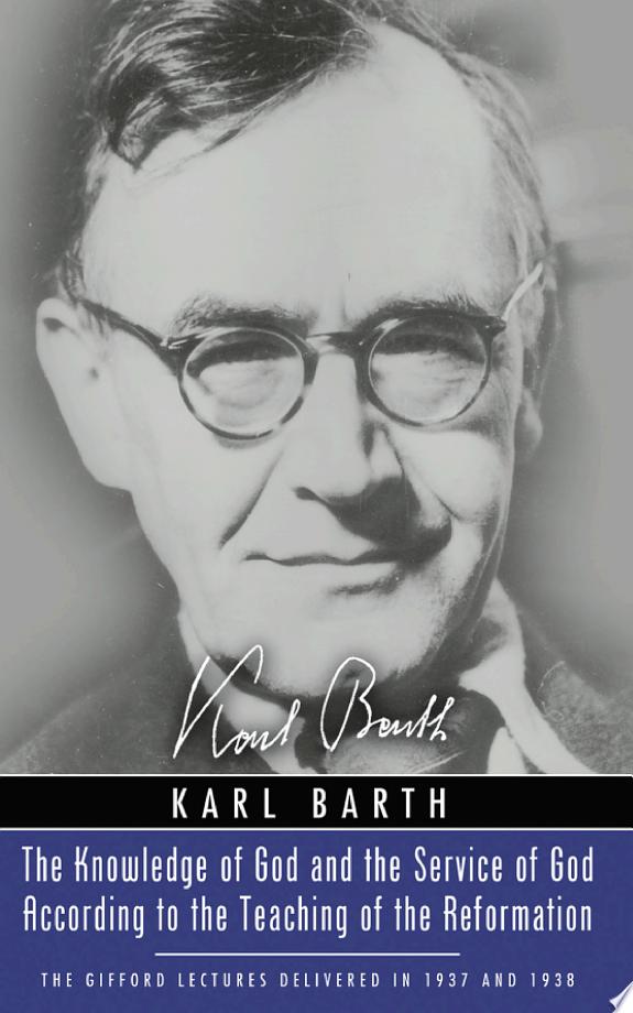 The Knowledge of God and the Service of God According to the Teaching of the Reformation by Karl Barth book cover
