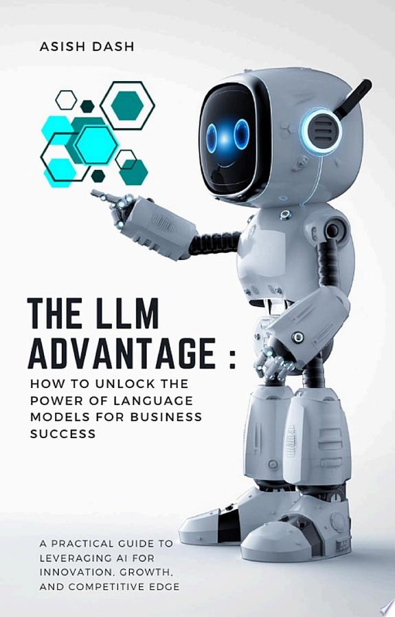 The LLM Advantage: How to Unlock the Power of Language Models for Business Success by Asish Dash book cover