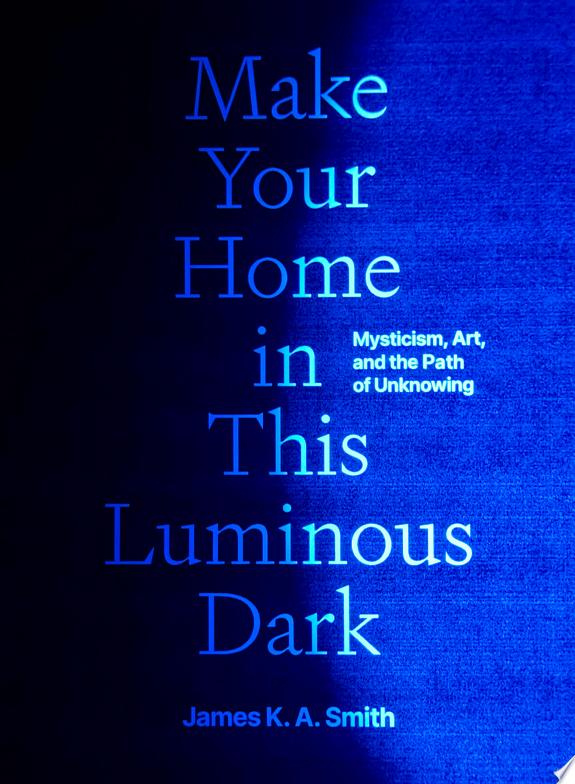 Make Your Home in This Luminous Dark by James K. A. Smith book cover