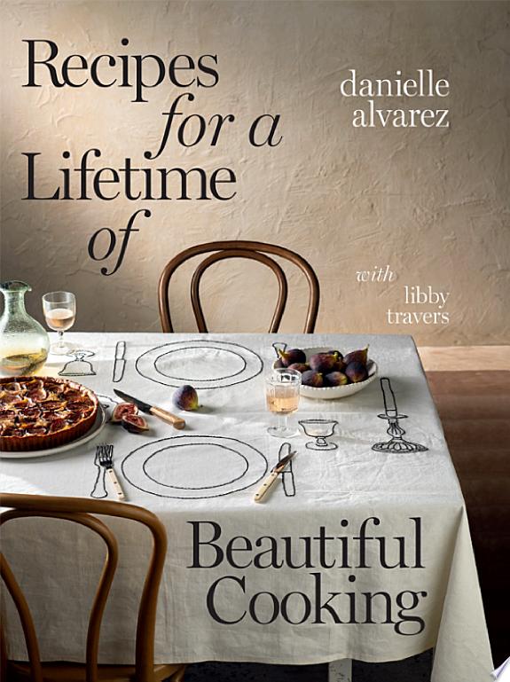 Recipes for a Lifetime of Beautiful Cooking by Danielle Alvarez book cover