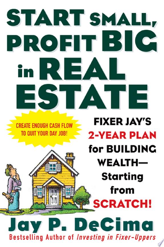 Start Small, Profit Big in Real Estate: Fixer Jay's 2-Year Plan for Building Wealth - Starting from Scratch by Jay P. DeCima book cover