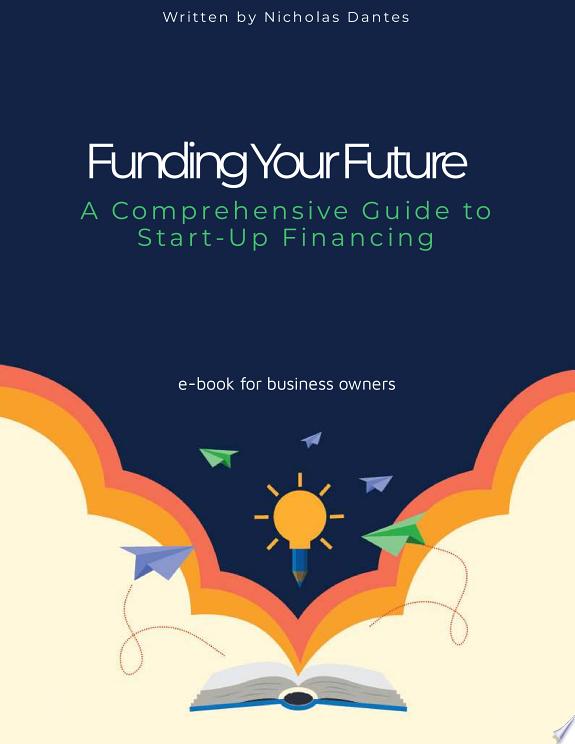 Funding Your Future: A Comprehensive Guide to Start-Up Financing: Unlocking the Secrets to Successful Start-Up Funding by Nicholas Dantes book cover