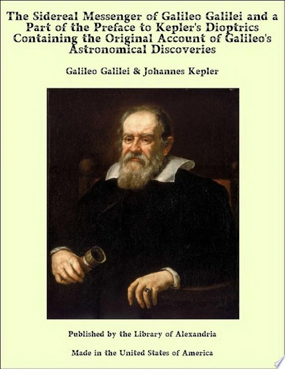 The Sidereal Messenger of Galileo Galilei and a Part of the Preface to Kepler's Dioptrics Containing the Original Account of Galileo's Astronomical Discoveries by Johannes Kepler book cover